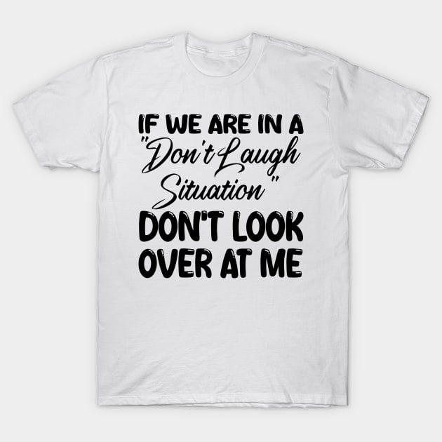 if we are in a "don't laugh situation" don't look over at me T-Shirt by mdr design